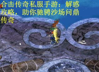 合击传奇私服手游：解惑攻略，助你驰骋沙场问鼎传奇
