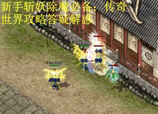 新手斩妖除魔必备：传奇世界攻略答疑解惑