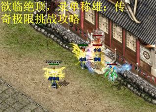 欲临绝顶，录单称雄：传奇极限挑战攻略