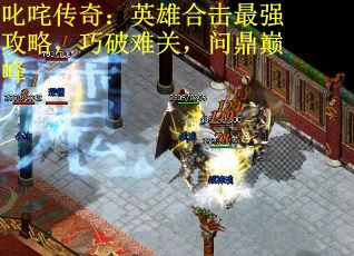叱咤传奇：英雄合击最强攻略，巧破难关，问鼎巅峰