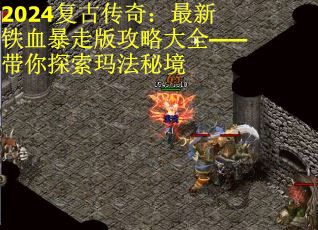 2024复古传奇：最新铁血暴走版攻略大全——带你探索玛法秘境