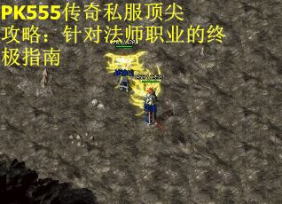 PK555传奇私服顶尖攻略：针对法师职业的终极指南