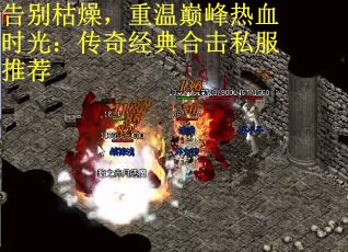 告别枯燥，重温巅峰热血时光：传奇经典合击私服推荐