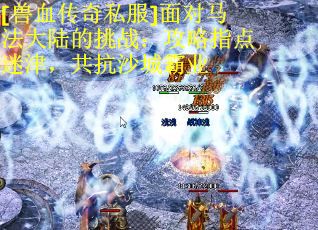 [兽血传奇私服]面对马法大陆的挑战：攻略指点迷津，共抗沙城霸业