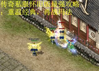 传奇私服怀旧版最强攻略：重温经典，再战玛法