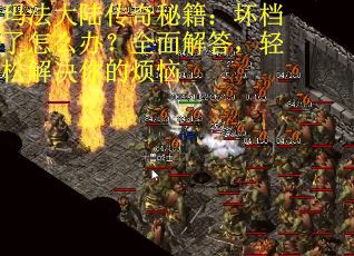 玛法大陆传奇秘籍：坏档了怎么办？全面解答，轻松解决你的烦恼