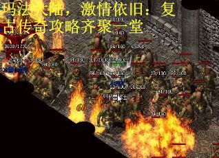 玛法大陆，激情依旧：复古传奇攻略齐聚一堂