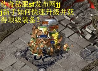传奇私服sf发布网jjj新手如何快速升级并获得顶级装备？