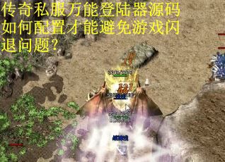 传奇私服万能登陆器源码如何配置才能避免游戏闪退问题？