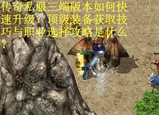 传奇私服三端版本如何快速升级？顶级装备获取技巧与职业选择攻略是什么？