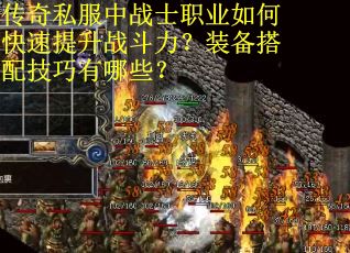 传奇私服中战士职业如何快速提升战斗力？装备搭配技巧有哪些？