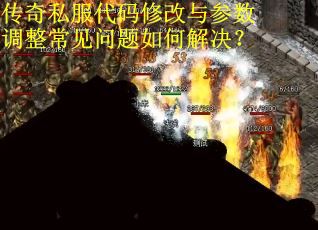 传奇私服代码修改与参数调整常见问题如何解决？