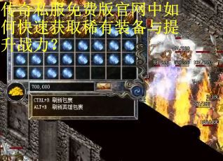 传奇私服免费版官网中如何快速获取稀有装备与提升战力？