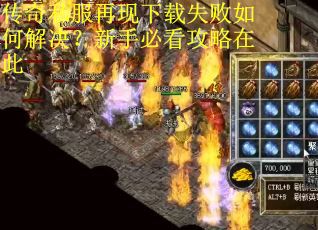 传奇私服再现下载失败如何解决？新手必看攻略在此
