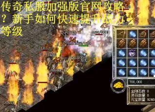 传奇私服加强版官网攻略？新手如何快速提升战力等级