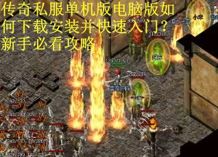 传奇私服单机版电脑版如何下载安装并快速入门？新手必看攻略