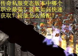 传奇私服变态版本中哪个职业最强？装备如何快速获取？技能怎么搭配？