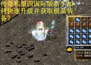 传奇私服四国际版新手如何快速升级并获取极品装备？