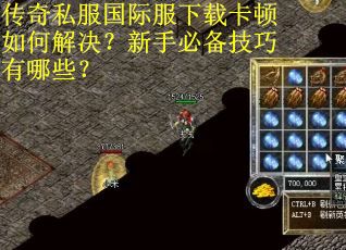 传奇私服国际服下载卡顿如何解决？新手必备技巧有哪些？