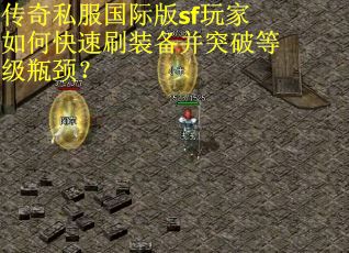 传奇私服国际版sf玩家如何快速刷装备并突破等级瓶颈？