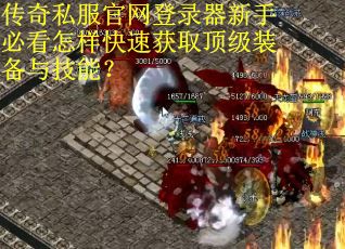 传奇私服官网登录器新手必看怎样快速获取顶级装备与技能？