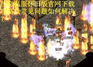 传奇私服怀旧版官网下载攻略及常见问题如何解决？