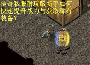 传奇私服耐玩版新手如何快速提升战力与获取稀有装备？