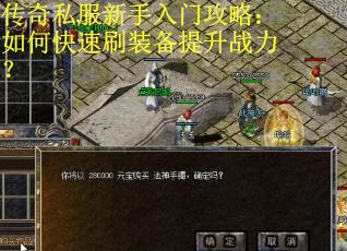 传奇私服新手入门攻略：如何快速刷装备提升战力？