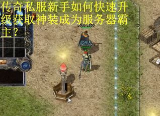传奇私服新手如何快速升级获取神装成为服务器霸主？