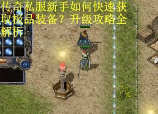 传奇私服新手如何快速获取极品装备?升级攻略全解析