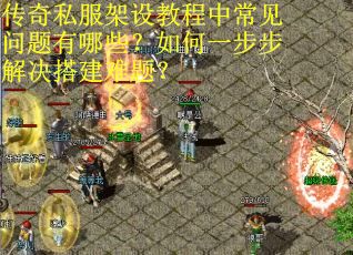 传奇私服架设教程中常见问题有哪些？如何一步步解决搭建难题？