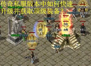 传奇私服版本中如何快速升级并获取顶级装备？