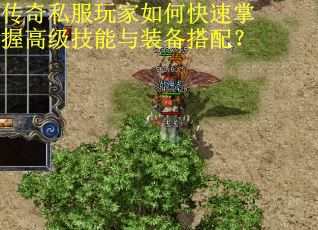 传奇私服玩家如何快速掌握高级技能与装备搭配? 传奇私服玩家如何快速掌握高级技能与装备搭配?