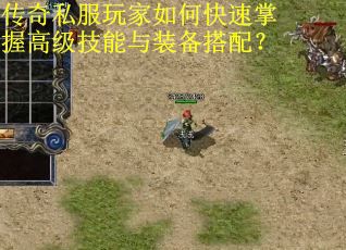 传奇私服玩家如何快速掌握高级技能与装备搭配? 传奇私服玩家如何快速掌握高级技能与装备搭配?