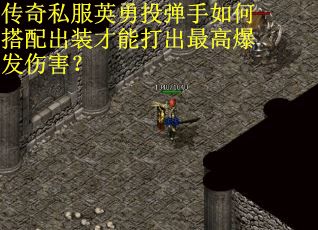 传奇私服英勇投弹手如何搭配出装才能打出最高爆发伤害？