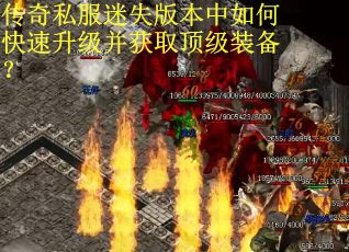 传奇私服迷失版本中如何快速升级并获取顶级装备? 传奇私服迷失版本中如何快速升级并获取顶级装备?