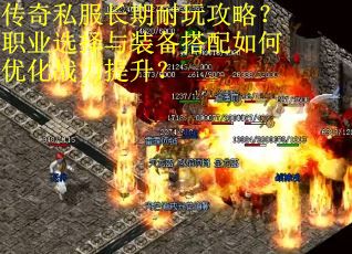 传奇私服长期耐玩攻略？职业选择与装备搭配如何优化战力提升？