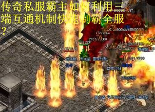 传奇私服霸主如何利用三端互通机制快速制霸全服? 传奇私服霸主如何利用三端互通机制快速制霸全服?