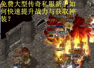 免费大型传奇私服新手如何快速提升战力与获取神装? 免费大型传奇私服新手如何快速提升战力与获取神装?