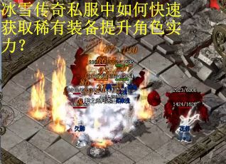 冰雪传奇私服中如何快速获取稀有装备提升角色实力？