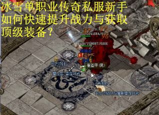 冰雪单职业传奇私服新手如何快速提升战力与获取顶级装备？