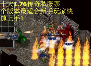 十大1.76传奇私服哪个版本最适合新手玩家快速上手？
