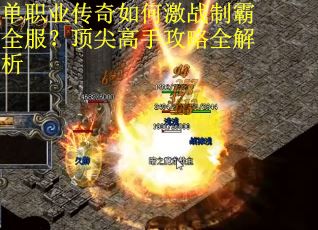 单职业传奇如何激战制霸全服？顶尖高手攻略全解析