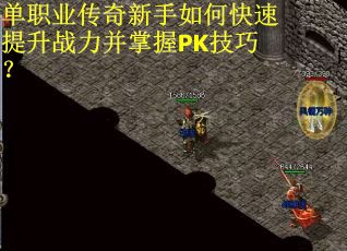 单职业传奇新手如何快速提升战力并掌握PK技巧? 单职业传奇新手如何快速提升战力并掌握PK技巧?