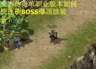 变态传奇单职业版本如何快速刷BOSS爆顶级装备? 变态传奇单职业版本如何快速刷BOSS爆顶级装备?