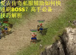 复古传奇私服辅助如何快速刷BOSS?高手必备技巧解析 复古传奇私服辅助如何快速刷BOSS?高手必备技巧解析