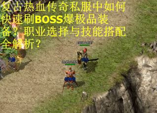 复古热血传奇私服中如何快速刷BOSS爆极品装备?职业选择与技能搭配全解析? 复古热血传奇私服中如何快速刷BOSS爆极品装备?职业选择与技能搭配全解析?