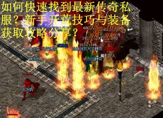 如何快速找到最新传奇私服？新手开荒技巧与装备获取攻略分享？