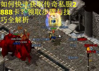 如何快速获取传奇私服2888卡？领取步骤与技巧全解析