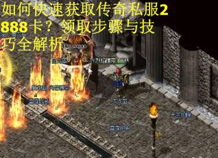 如何快速获取传奇私服2888卡？领取步骤与技巧全解析